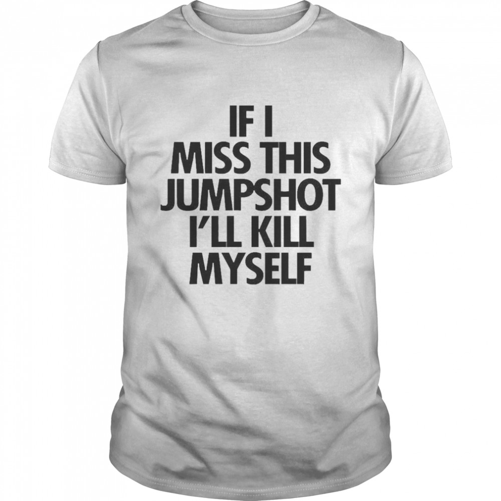 If I Miss This Jumpshot I’ll Kill Myself Classic Men's T-shirt