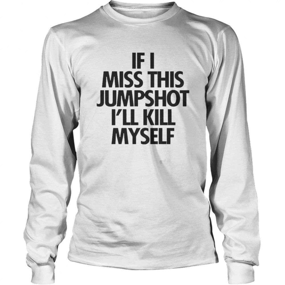 If I Miss This Jumpshot I’ll Kill Myself Long Sleeved T-shirt