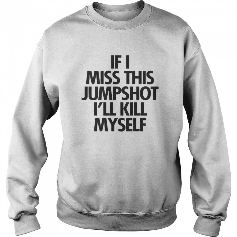 If I Miss This Jumpshot I’ll Kill Myself Unisex Sweatshirt