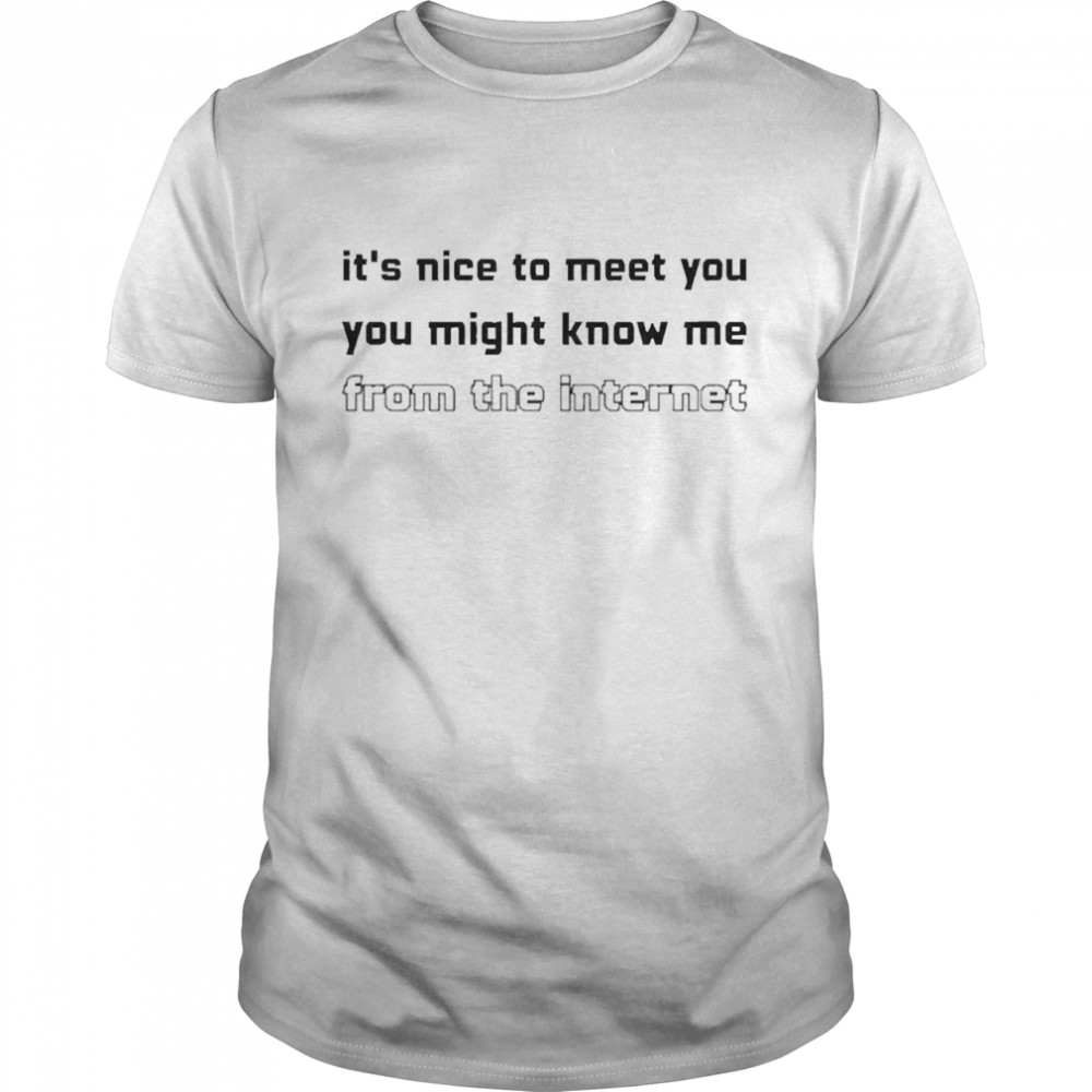 It’s Nice To Meet You You Might Know Me From The Internet Classic Men's T-shirt