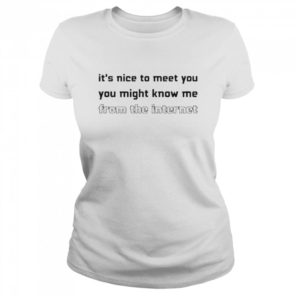 It’s Nice To Meet You You Might Know Me From The Internet Classic Women's T-shirt