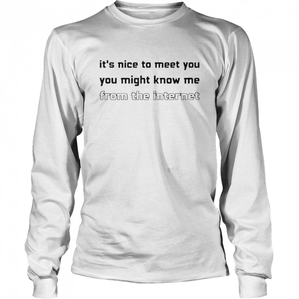 It’s Nice To Meet You You Might Know Me From The Internet Long Sleeved T-shirt