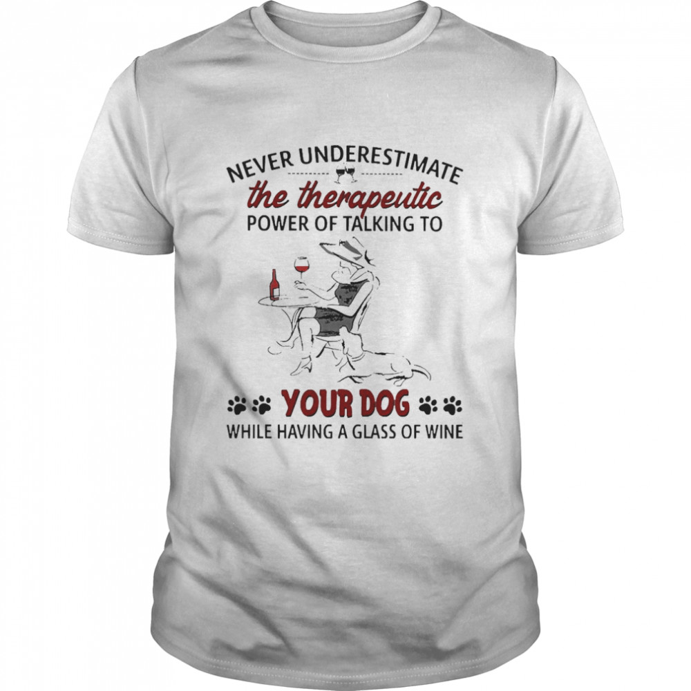 Never Underestimate The Therapeutic Power Of Talking To Your Dog While Having A Glass Of Wine Classic Men's T-shirt