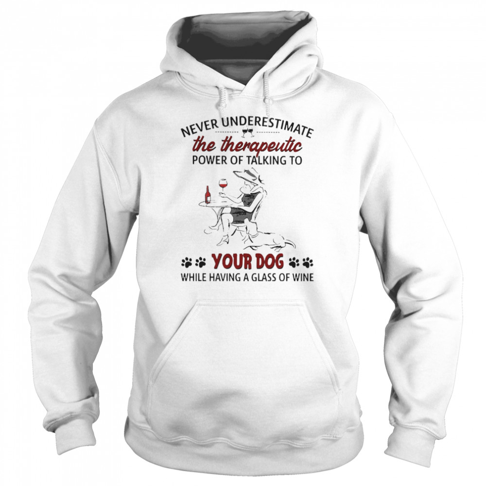 Never Underestimate The Therapeutic Power Of Talking To Your Dog While Having A Glass Of Wine Unisex Hoodie