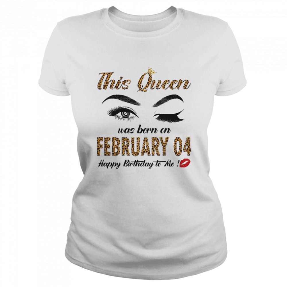 This Queen Was Born In February 04 Happy Birthday To Me Classic Women's T-shirt