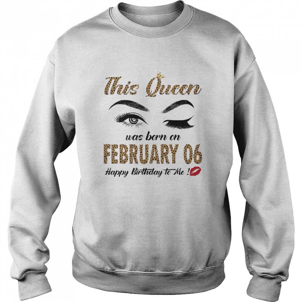 This Queen Was Born In February 06 Happy Birthday To Me Unisex Sweatshirt