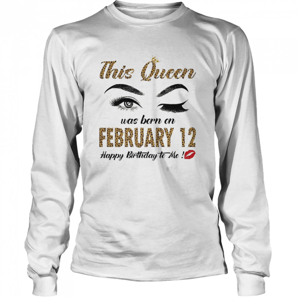 This Queen Was Born In February 12 Happy Birthday To Me Long Sleeved T-shirt