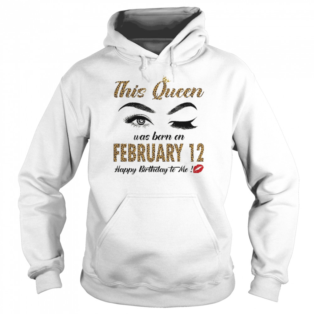 This Queen Was Born In February 12 Happy Birthday To Me Unisex Hoodie