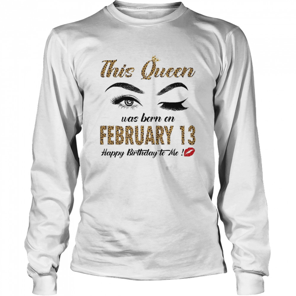 This Queen Was Born In February 13 Happy Birthday To Me Long Sleeved T-shirt