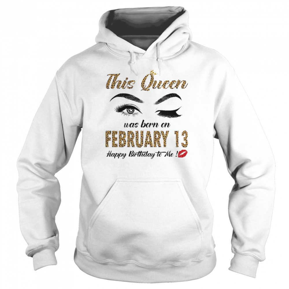 This Queen Was Born In February 13 Happy Birthday To Me Unisex Hoodie