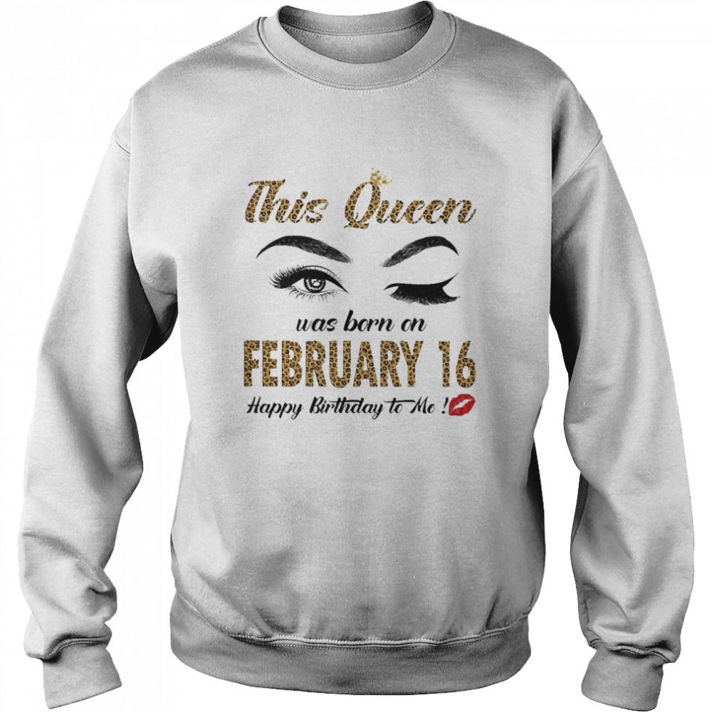 This Queen Was Born In February 16 Happy Birthday To Me Unisex Sweatshirt