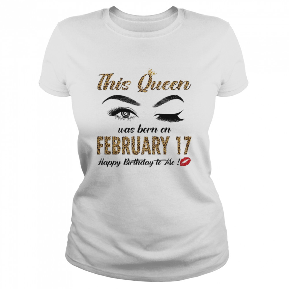 This Queen Was Born In February 17 Happy Birthday To Me Classic Women's T-shirt