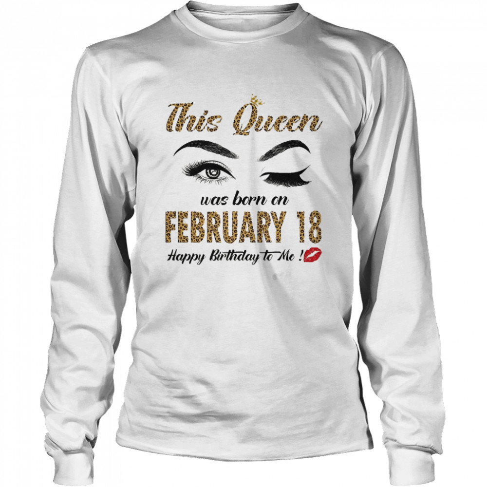 This Queen Was Born In February 18 Happy Birthday To Me Long Sleeved T-shirt