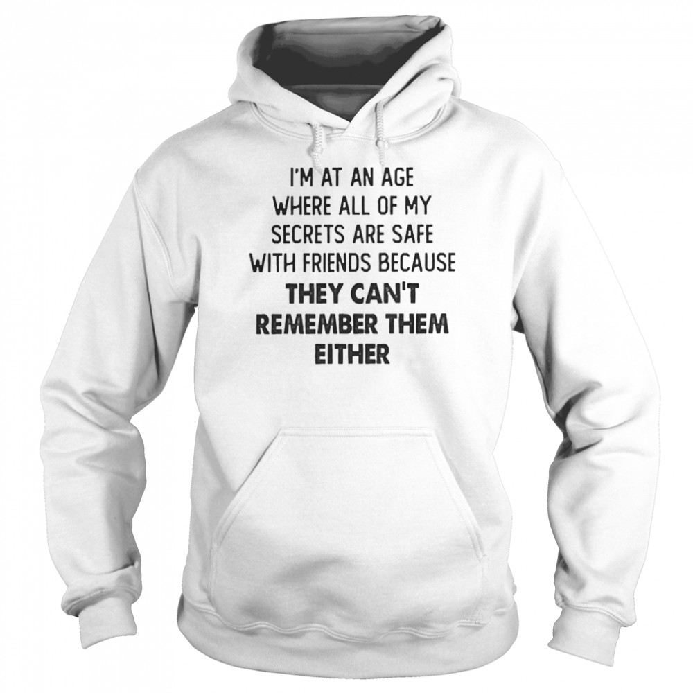 I’m At An Age Where All Of My Secrets Are Safe With Friends Because They Can’t Remember Them Either  Unisex Hoodie