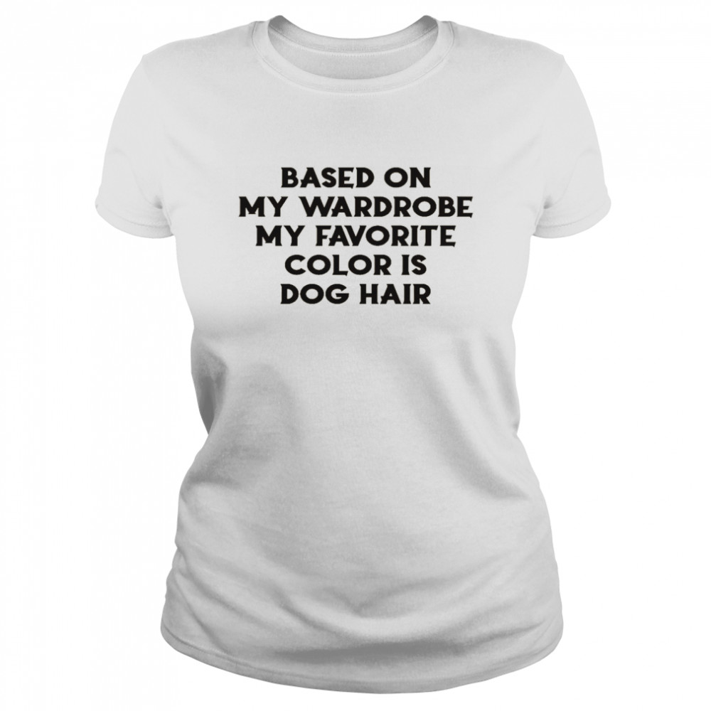 Based on my wardrobe my favorite color is dog hair shirt Classic Women's T-shirt