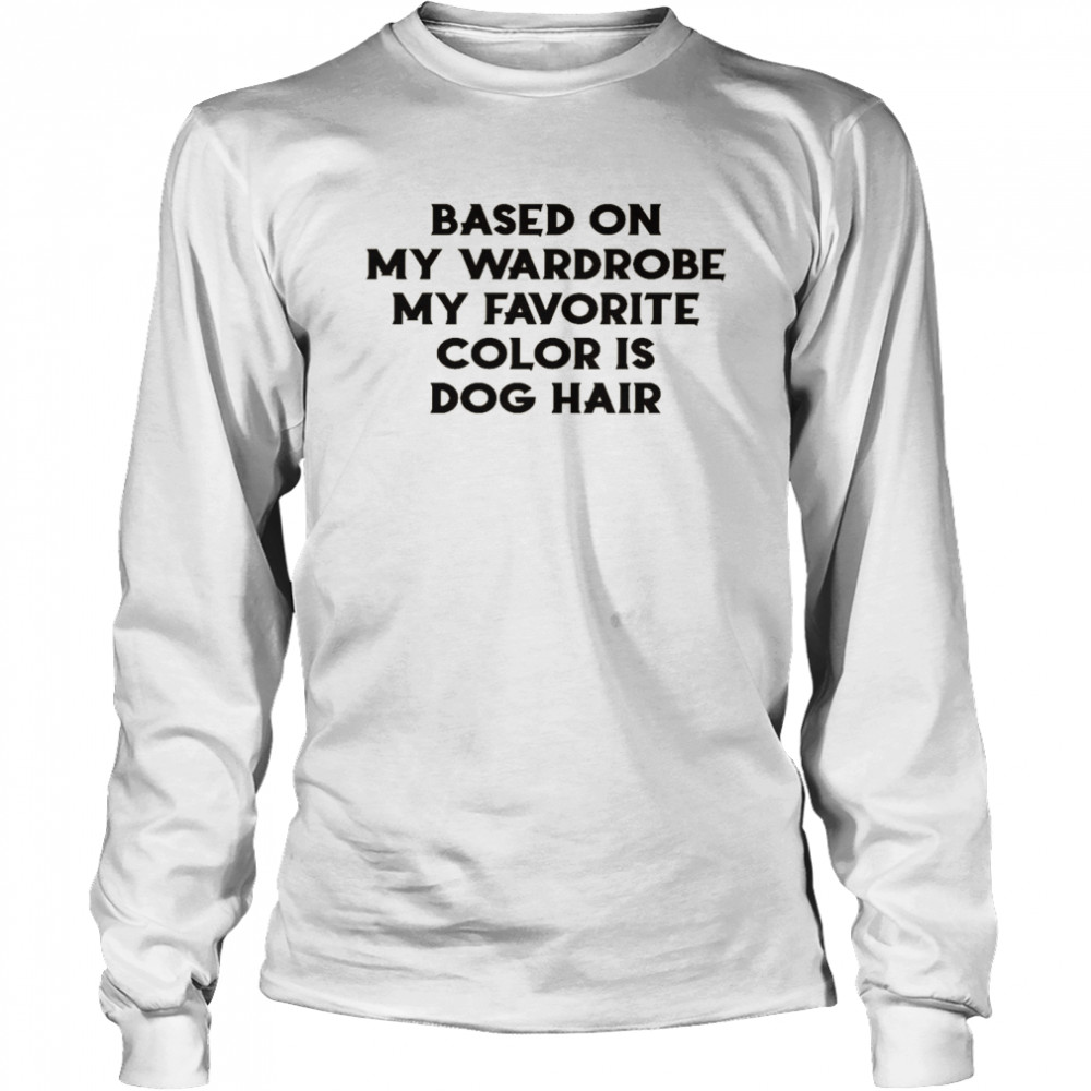 Based on my wardrobe my favorite color is dog hair shirt Long Sleeved T-shirt