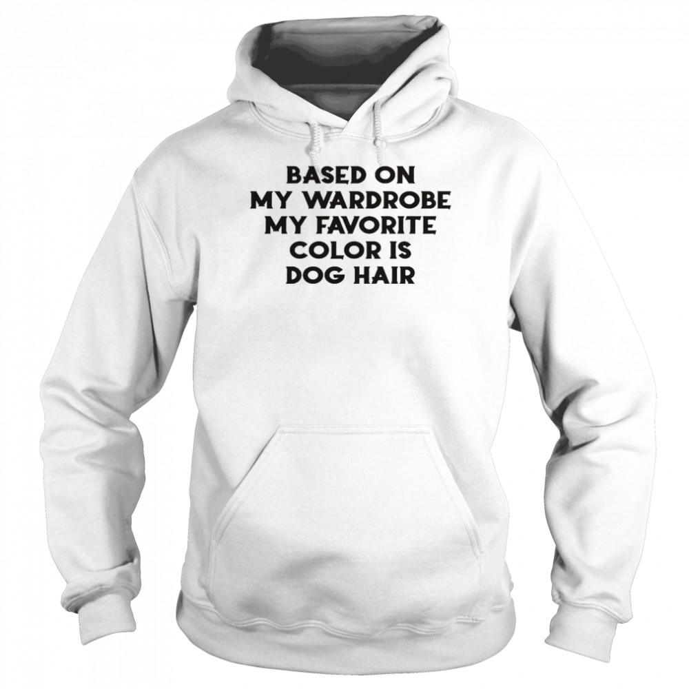 Based on my wardrobe my favorite color is dog hair shirt Unisex Hoodie