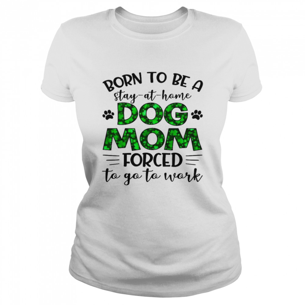 Born to be a stay at home dog mom forced to go to work shirt Classic Women's T-shirt