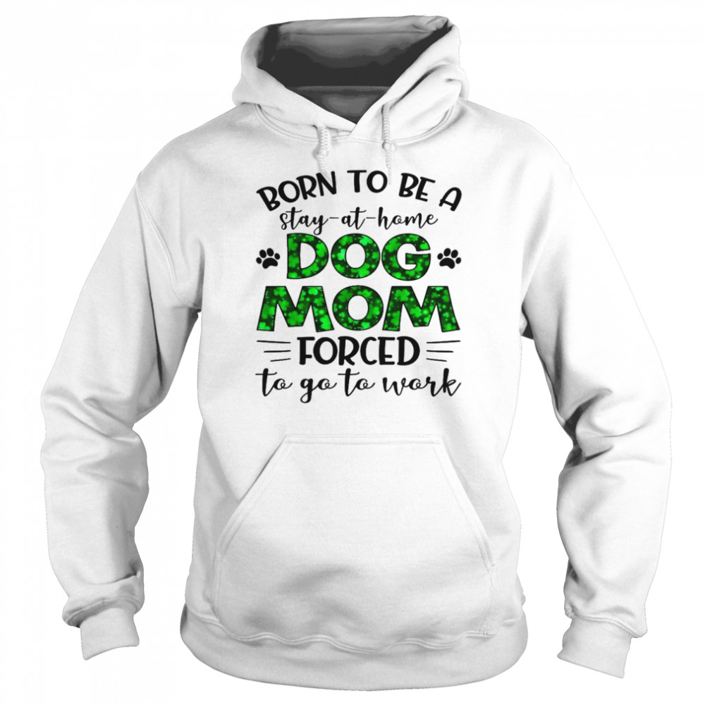 Born to be a stay at home dog mom forced to go to work shirt Unisex Hoodie