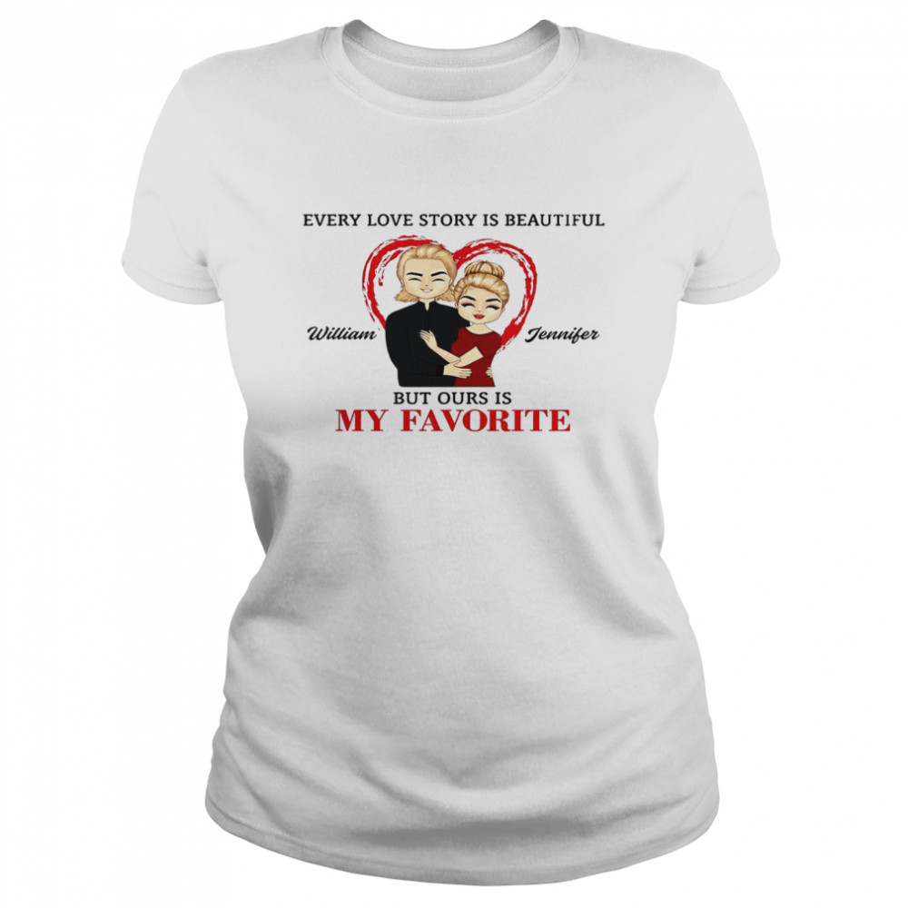 Every love story beautiful william jennifer but ours is my favorite shit Classic Women's T-shirt