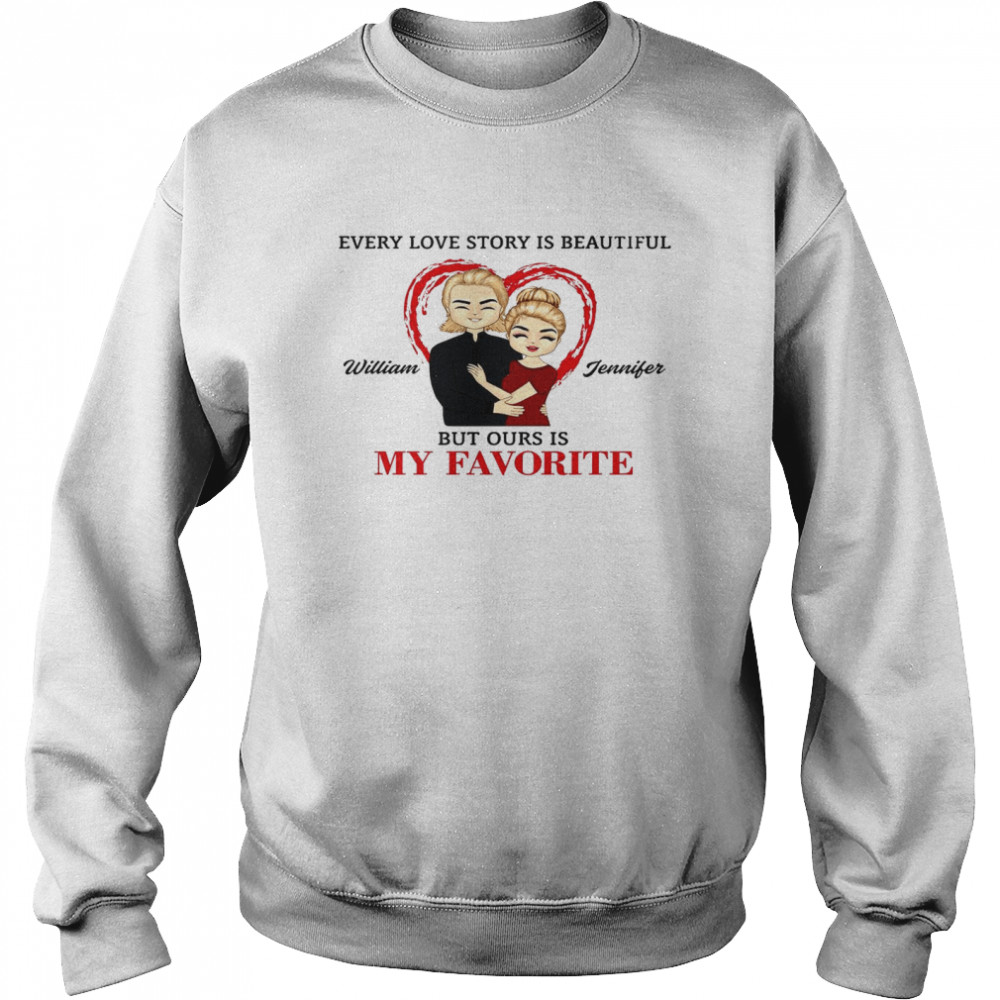 Every love story beautiful william jennifer but ours is my favorite shit Unisex Sweatshirt