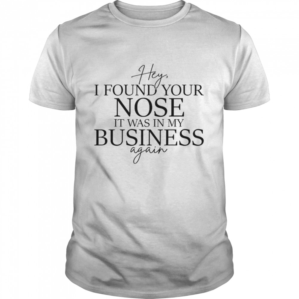 Hey i found your nose it was in my business again shirt Classic Men's T-shirt