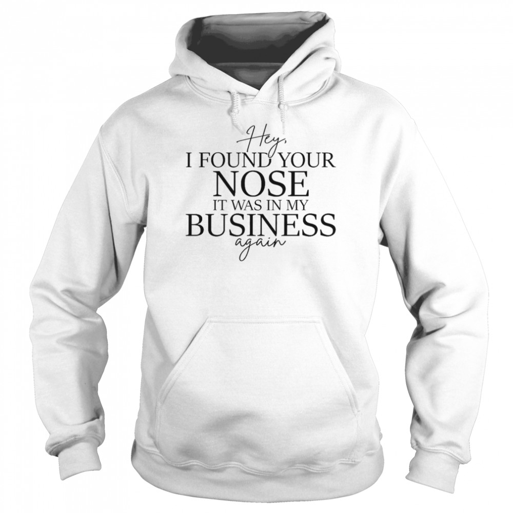 Hey i found your nose it was in my business again shirt Unisex Hoodie