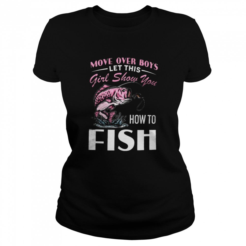 Move Over Boys Let This Girl Show You How To Fish Classic Women's T-shirt