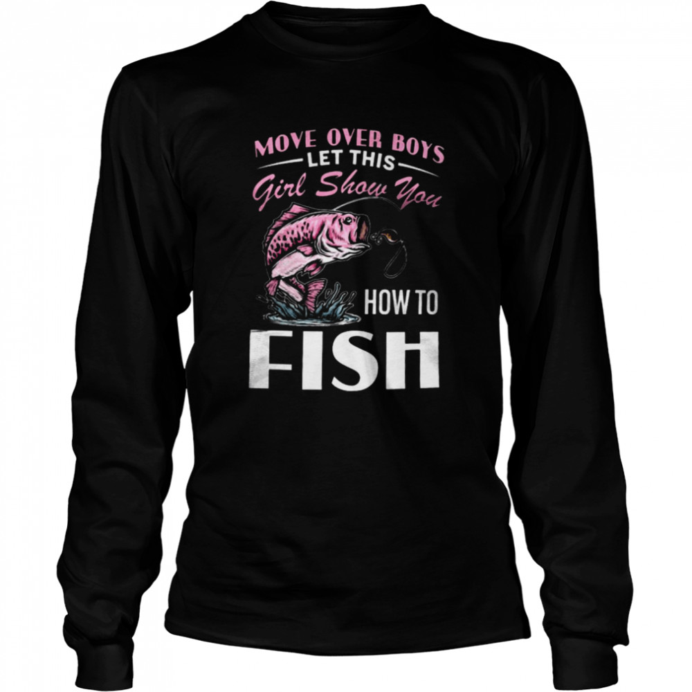 Move Over Boys Let This Girl Show You How To Fish Long Sleeved T-shirt