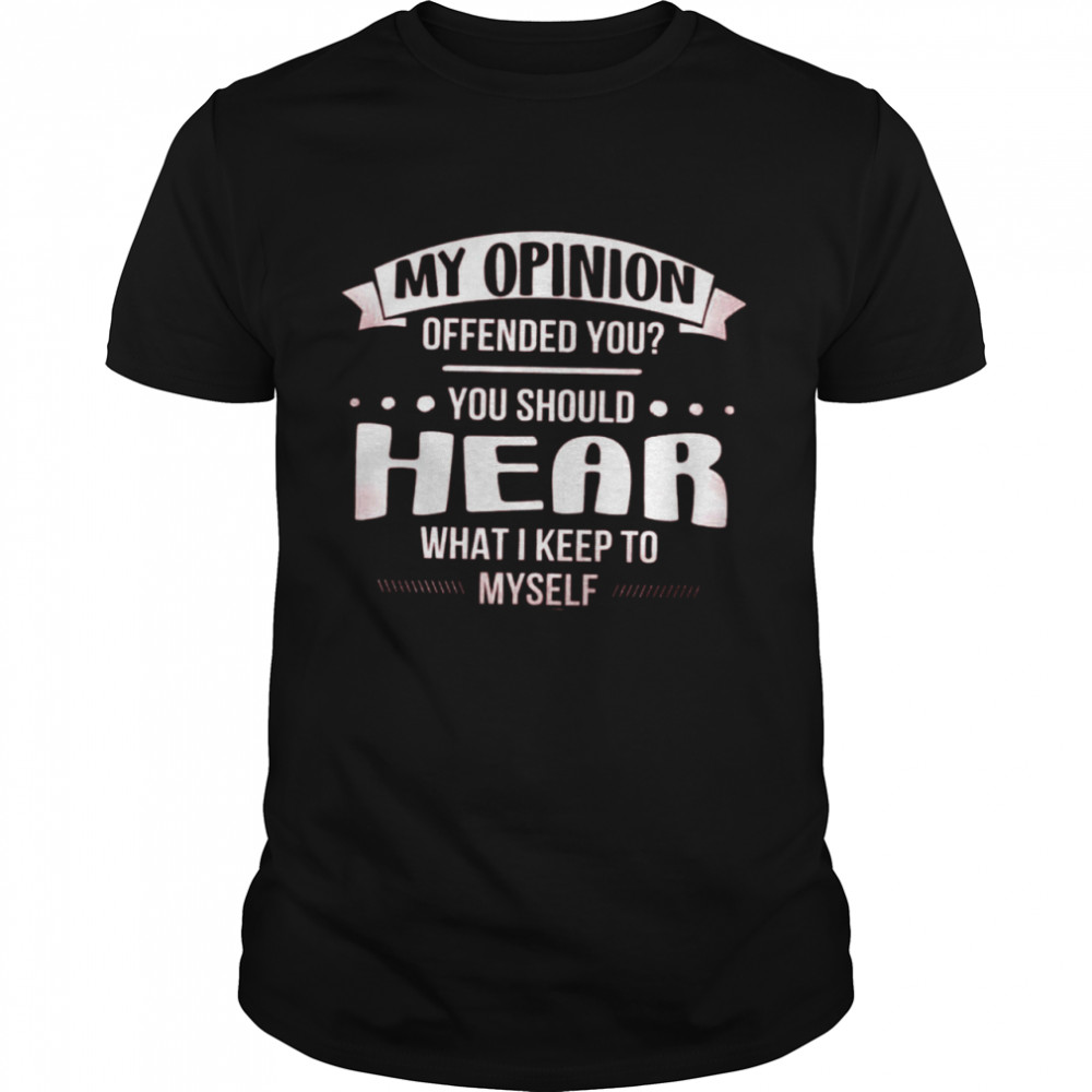 My Opinion Offended You You Should Hear What I Keep To Classic Men's T-shirt