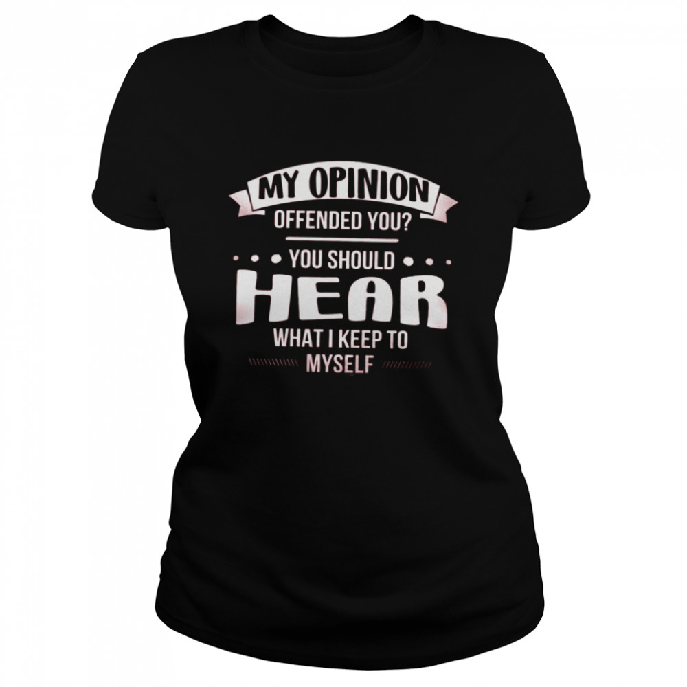 My Opinion Offended You You Should Hear What I Keep To Classic Women's T-shirt