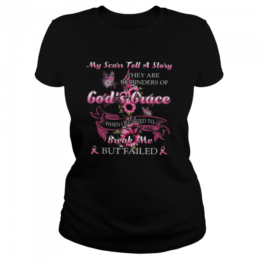 My Scars Tell A Story They Are Reminders Of God’s Grace When Life Tried To Break Me But Failed Classic Women's T-shirt