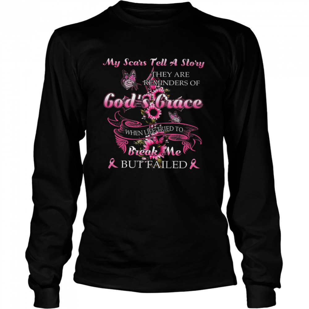 My Scars Tell A Story They Are Reminders Of God’s Grace When Life Tried To Break Me But Failed Long Sleeved T-shirt