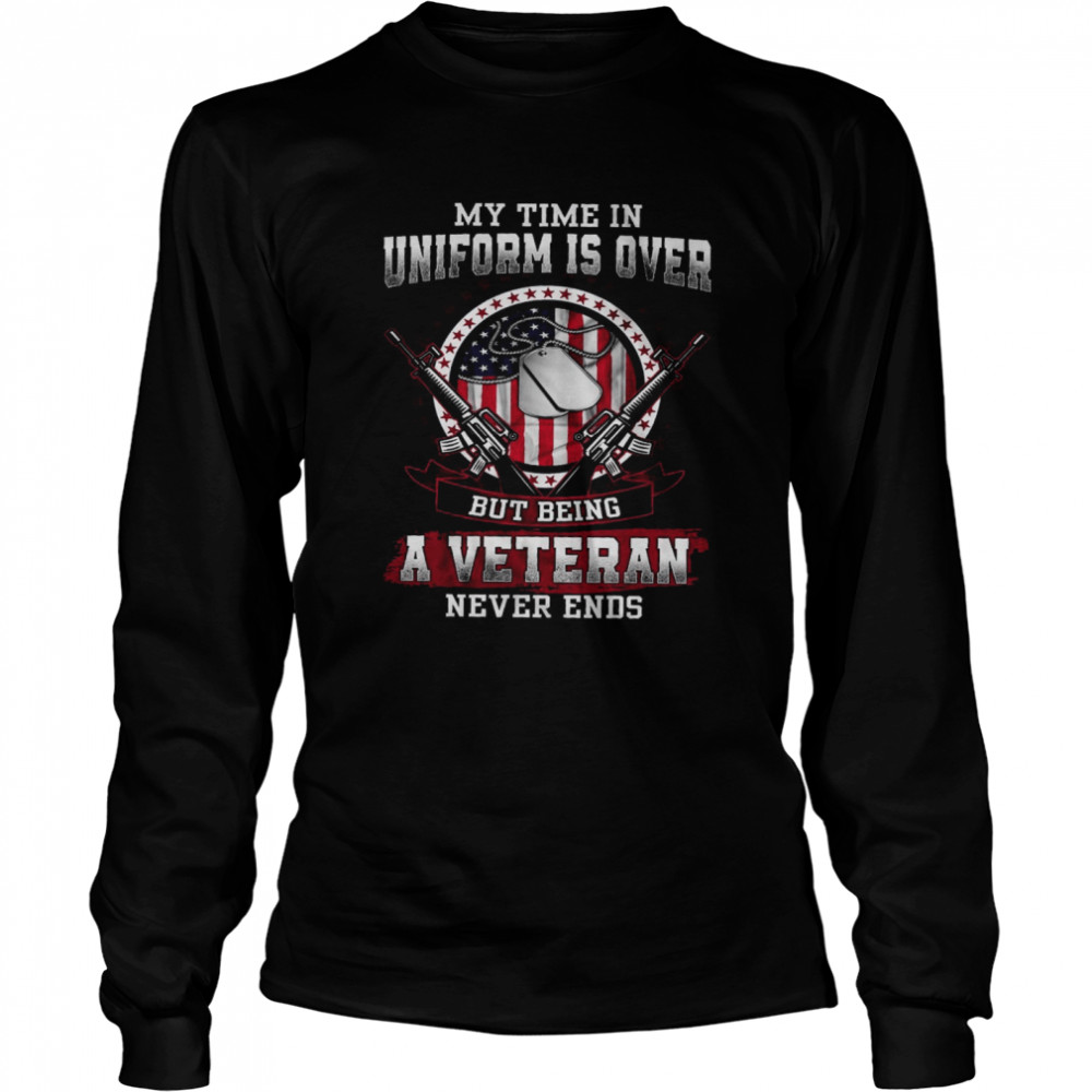 My Time In Uniform Is Over But Being A Veteran Never Ends Long Sleeved T-shirt