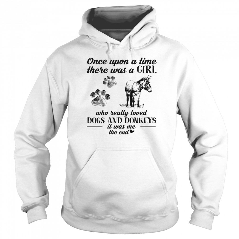 Once upon a time there was a girl who really loved dogs and donkeys it was me the end shirt Unisex Hoodie