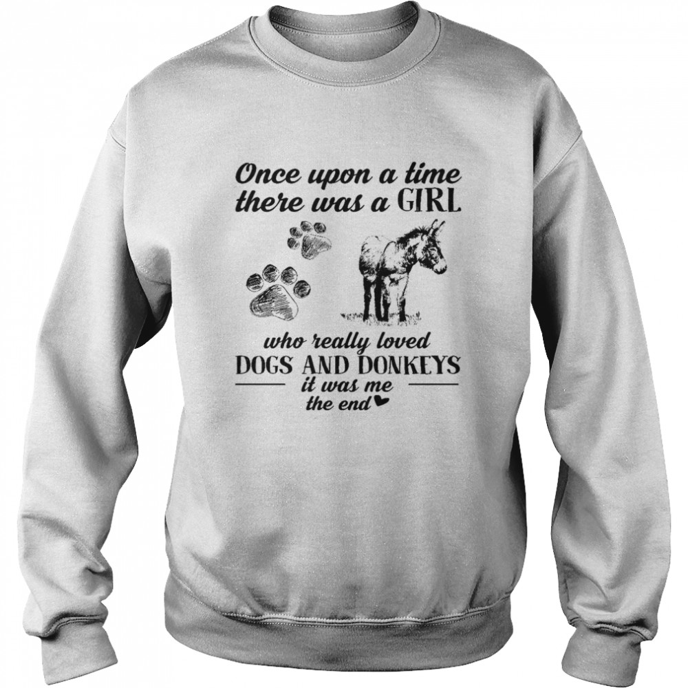 Once upon a time there was a girl who really loved dogs and donkeys it was me the end shirt Unisex Sweatshirt