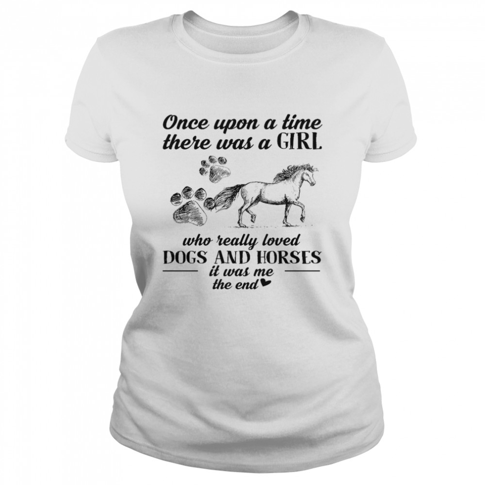 Once upon a time there was a girl who really loved dogs and horses it was me the end shirt Classic Women's T-shirt