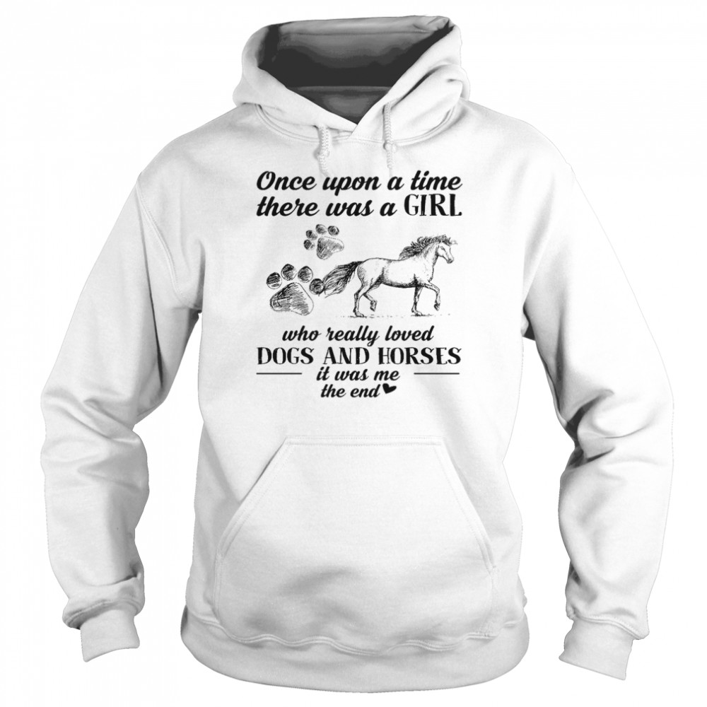 Once upon a time there was a girl who really loved dogs and horses it was me the end shirt Unisex Hoodie