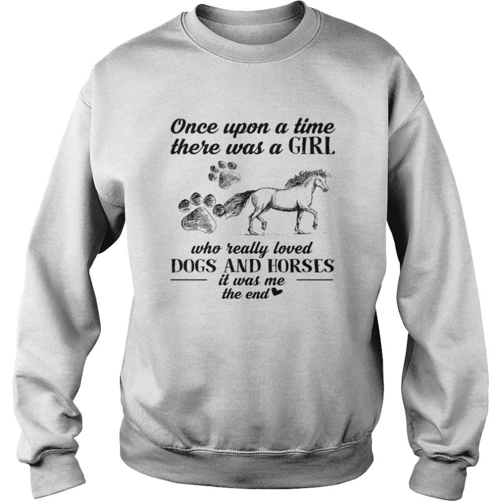 Once upon a time there was a girl who really loved dogs and horses it was me the end shirt Unisex Sweatshirt