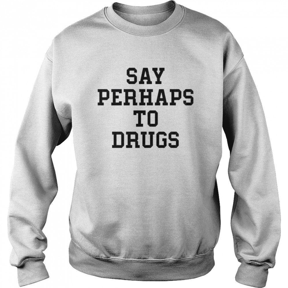 Say perhap to drugs shirt Unisex Sweatshirt