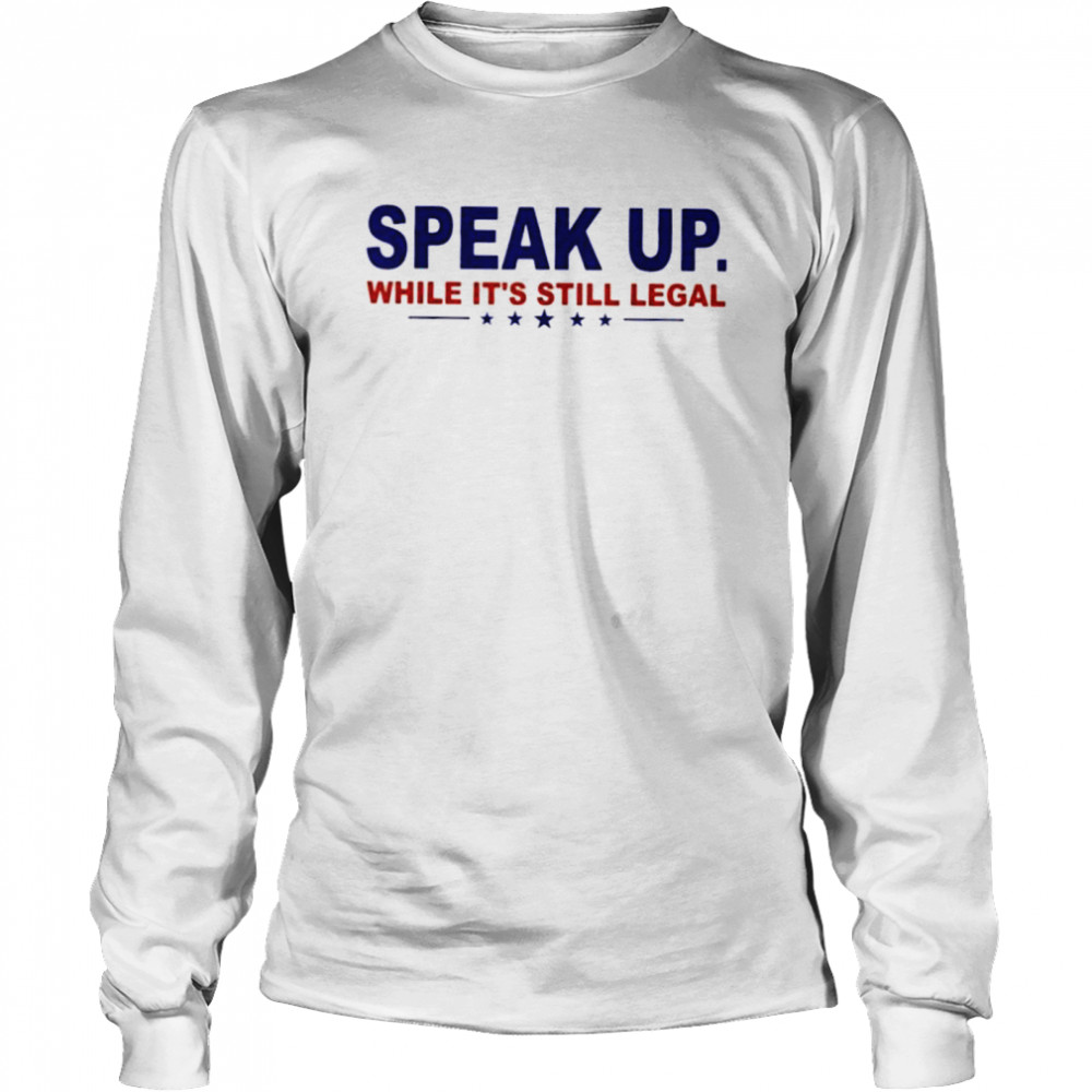 Speak Up While Its Still Legal Anti Joe Biden shirt Long Sleeved T-shirt