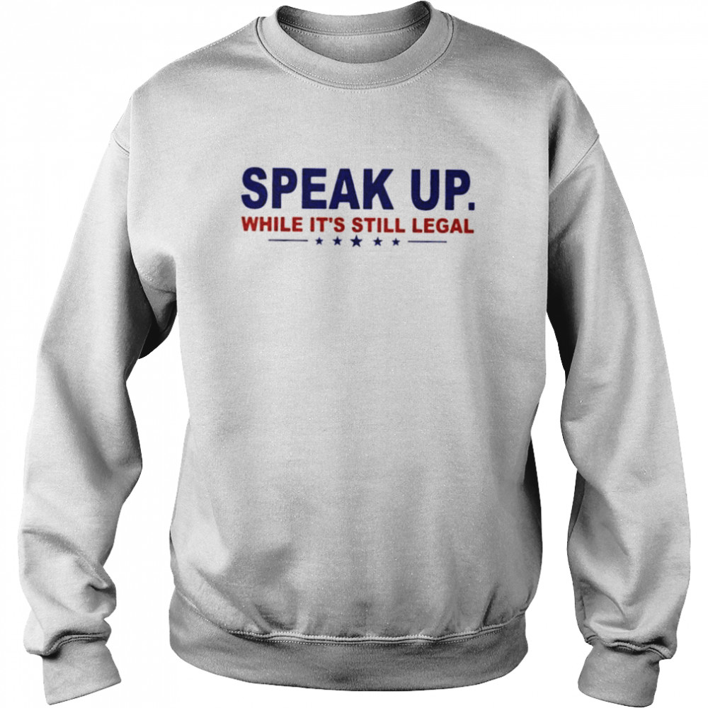 Speak Up While Its Still Legal Anti Joe Biden shirt Unisex Sweatshirt