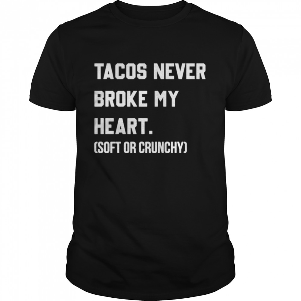 Tacos never broke my heart soft or crunchy shirt Classic Men's T-shirt