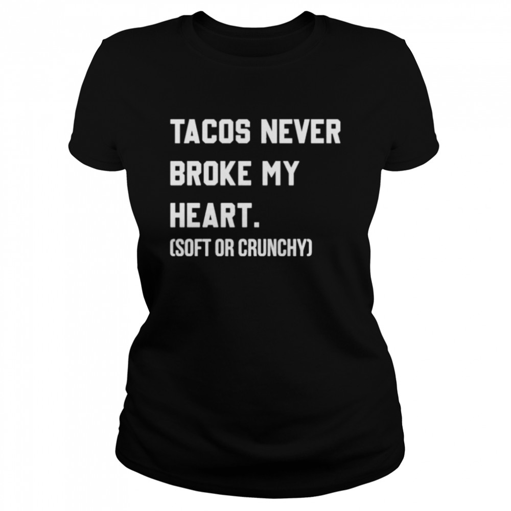 Tacos never broke my heart soft or crunchy shirt Classic Women's T-shirt