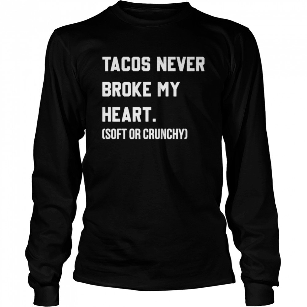 Tacos never broke my heart soft or crunchy shirt Long Sleeved T-shirt