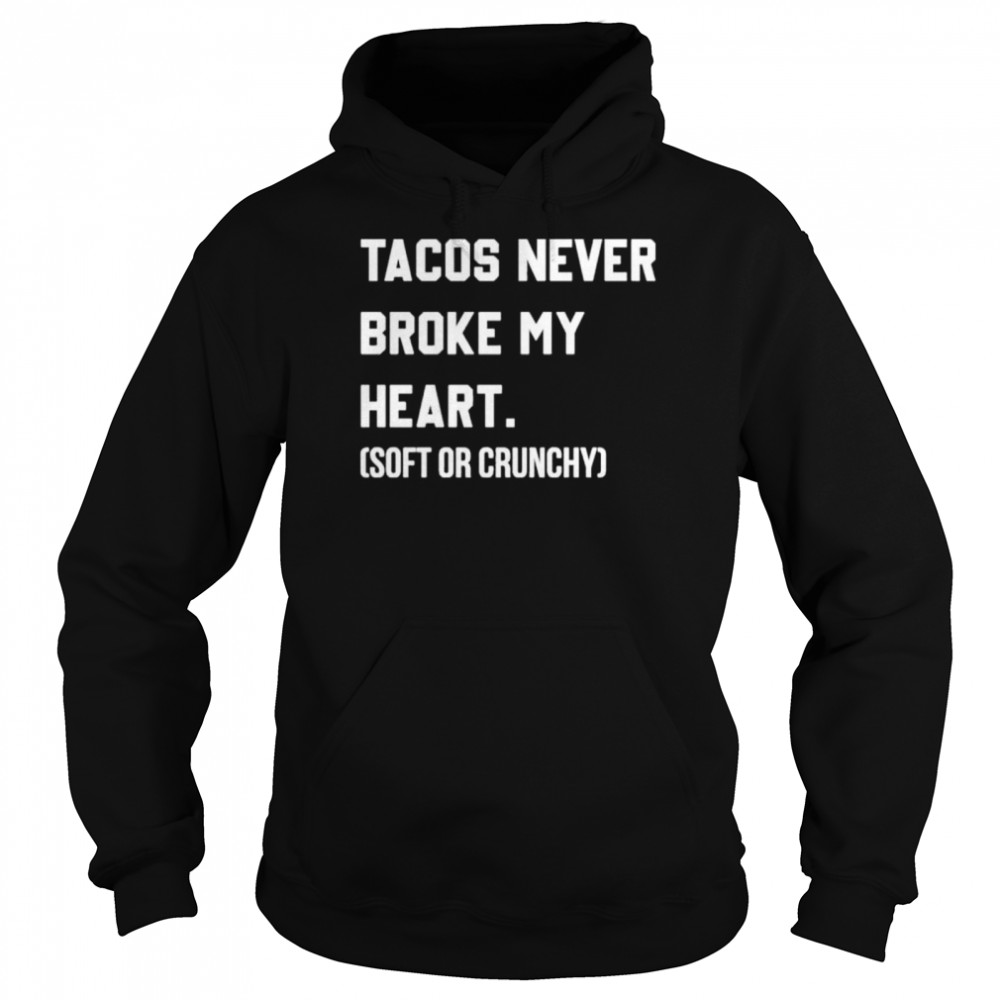 Tacos never broke my heart soft or crunchy shirt Unisex Hoodie