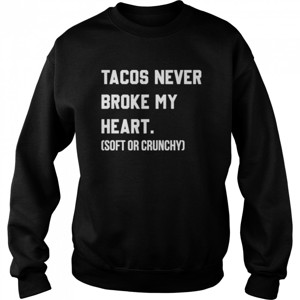 Tacos never broke my heart soft or crunchy shirt Unisex Sweatshirt