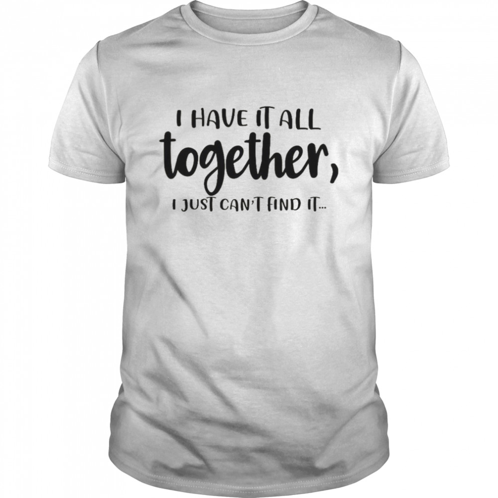 I Have It All Together I Just Can’t Find It Classic Men's T-shirt