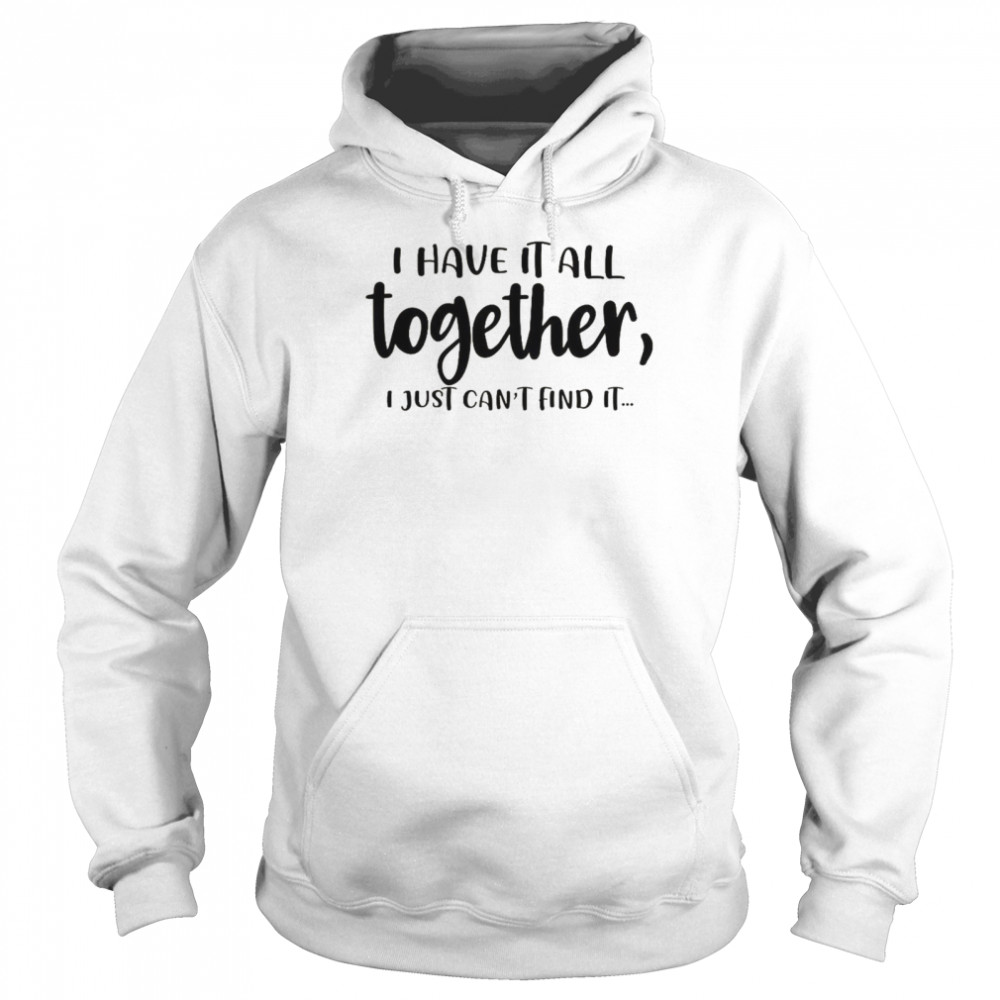 I Have It All Together I Just Can’t Find It Unisex Hoodie