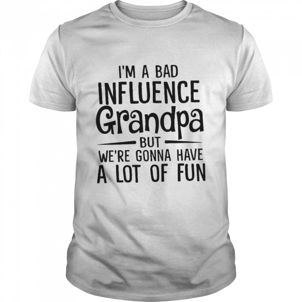 I’m A Bad Influence Grandpa But We’re Gonna Have A Lot Of Fun Classic Men's T-shirt